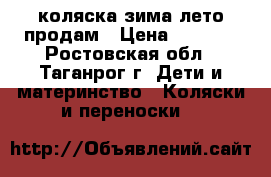 коляска зима лето продам › Цена ­ 7 000 - Ростовская обл., Таганрог г. Дети и материнство » Коляски и переноски   